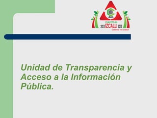 Unidad de Transparencia y
Acceso a la Información
Pública.
 