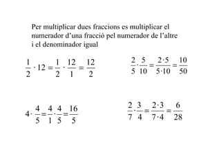 Per multiplicar dues fraccions es multiplicar el numerador d’una fracció pel numerador de l’altre i el denominador igual 