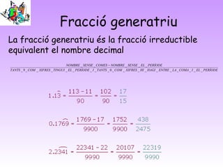 Fracció generatriu
La fracció generatriu és la fracció irreductible
equivalent el nombre decimal
                         ...