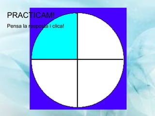 PRACTICAM! Pensa la resposta i clica! 