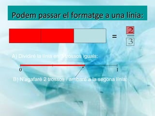 Podem passar el formatge a una línia: = A) Dividiré la línia en 3 trossos iguals: B) N’agafaré 2 trossos / arribaré a la segona línia: 0 1 