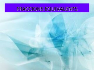 FRACCIONS EQUIVALENTS 