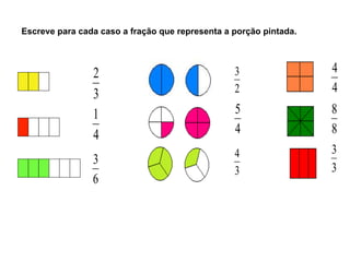 Escreve para cada caso a fração que representa a porção pintada.
3
2
4
1
8
8
3
3
2
3
3
4
4
5
4
4
6
3
 
