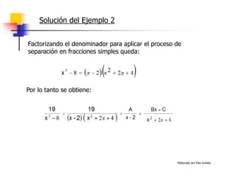 Elaborado por Elsa Guédez
Solución del Ejemplo 2
Factorizando el denominador para aplicar el proceso de
separación en fracciones simples queda:
Por lo tanto se obtiene:
 