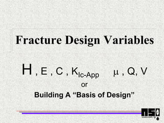 1
Fracture Design Variables
H , E , C , KIc-App m , Q, V
or
Building A “Basis of Design”
 