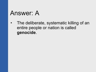 Answer: A The deliberate, systematic killing of an entire people or nation is called  genocide . 