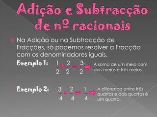 Propriedades da adição.O que são Fracções?As Fracções são um número que exprime uma ou mais partes, em que foi dividida a unidade.Exemplo:Se tivermos uma pizza cortada em 8 fatias iguais, a unidade fica dividida em 8 partes.Fracções EquivalentesAs fracções equivalentes são fracções que representam a mesma parte do todo.Exemplo: