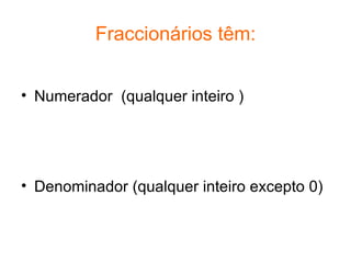 Fraccionários têm: <ul><li>Numerador  (qualquer inteiro )  </li></ul><ul><li>Denominador (qualquer inteiro excepto 0) </li...