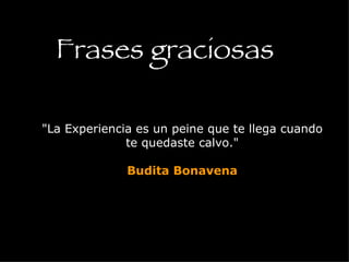 &quot;La Experiencia es un peine que te llega cuando te quedaste calvo.&quot; Budita Bonavena Frases graciosas 