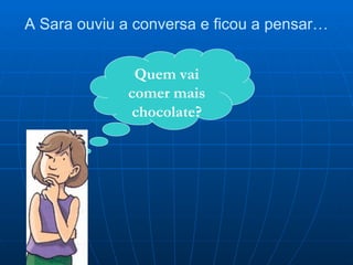 A Sara ouviu a conversa e ficou a pensar… Quem vai comer mais chocolate? 