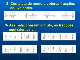 2- Completa de modo a obteres fracções equivalentes. 3- Assinala, com um círculo, as fracções equivalentes a: 