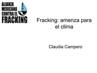 Fracking: amenza para
el clima
Claudia Campero
 