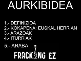 1.- DEFINIZIOA
2.- KOKAPENA: EUSKAL HERRIAN
3.- ARAZOAK
4.- ITURRIAK
5.- BIBLIOGRAFIA
AURKIBIDEA
5.- ARABA
 