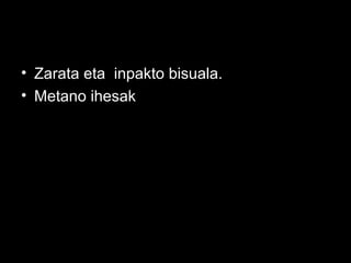 • Zarata eta inpakto bisuala.
• Metano ihesak
 
