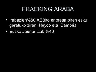 FRACKING ARABA
• Irabazien%60 AEBko enpresa biren esku
geratuko ziren: Heyco eta Cambria
• Eusko Jaurlaritzak %40
 