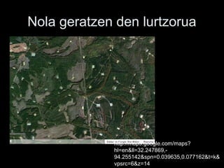 Nola geratzen den lurtzorua
http://maps.google.com/maps?
hl=en&ll=32.247869,-
94.255142&spn=0.039635,0.077162&t=k&
vpsrc=/slideshow/fracking-balioa/20880142/6&z=14
 