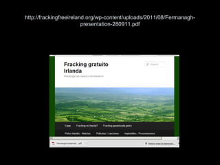 http://frackingfreeireland.org/wp-content/uploads/2011/08/Fermanagh-
presentation-280911.pdf
 