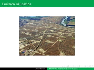 Lurraren okupazioa
Aitor Urresti FRACKING eta Hidrokarburoen ekoizpena
 