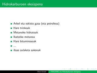 Hidrokarburoen ekoizpena
Arbel eta eskisto gasa (eta petroleoa)
Hare trinkoak
Metanoko hidratoak
Ikatzeko metanoa
Hare bituminosoak
...
Itsas zulaketa sakonak
Aitor Urresti FRACKING eta Hidrokarburoen ekoizpena
 
