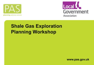 Shale Gas Exploration 
Planning Workshop 
www.pas.gov.uk 
 
