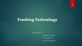 Fracking Technology
PREPARED BY :
RIZWAN HYDER
7TH SEMESTER
UET PESHAWAR
1
 