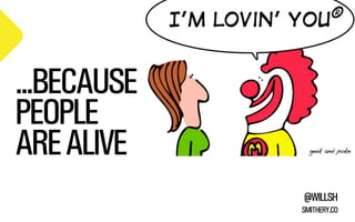 ...BECAUSE
PEOPLE
ARE ALIVE
@WILLSH
SMITHERY.CO

 