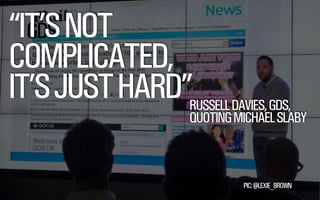 “IT’S NOT
GDS
COMPLICATED,
IT’S JUST HARD”RUSSELL DAVIES, GDS,

QUOTING MICHAEL SLABY

@WILLSH

PIC: @LEXIE_BROWN
SMITHERY.CO

 
