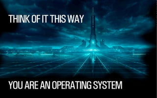 THINK OF IT THIS WAY

YOU ARE AN OPERATING SYSTEM

@WILLSH
SMITHERY.CO

 