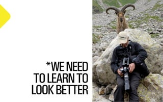 *WE NEED
TO LEARN TO
LOOK BETTER

@WILLSH
SMITHERY.CO

 