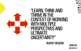 “LEARN, THINK AND
THRIVE IN THE
CONTEXT OF WORKING
WITH MULTIPLE
PERSPECTIVES AND
ULTIMATE
UNCERTAINTY”
RUPERT WEGERIF

@WILLSH
SMITHERY.CO

 