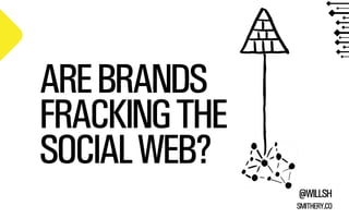 ARE BRANDS
FRACKING THE
SOCIAL WEB?
@WILLSH
SMITHERY.CO

 