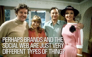 PERHAPS BRANDS AND THE
SOCIAL WEB ARE JUST VERY
DIFFERENT TYPES OF THING?

@WILLSH
SMITHERY.CO

 