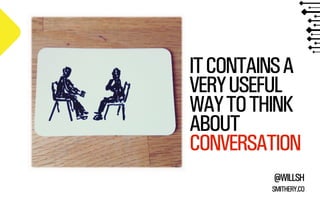 IT CONTAINS A
VERY USEFUL
WAY TO THINK
ABOUT
CONVERSATION
@WILLSH
SMITHERY.CO

 