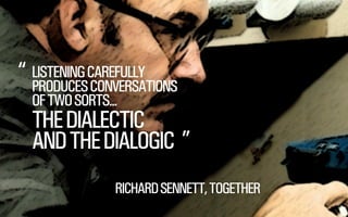 “ LISTENING CAREFULLY

PRODUCES CONVERSATIONS
OF TWO SORTS...

THE DIALECTIC
AND THE DIALOGIC ”
RICHARD SENNETT, TOGETHER

@WILLSH
SMITHERY.CO

 