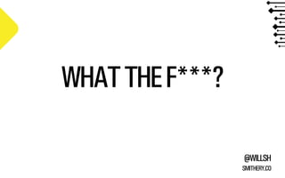 WHAT THE F***?
@WILLSH
SMITHERY.CO

 