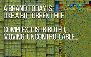 A BRAND TODAY IS
LIKE A BITTORRENT FILE
COMPLEX, DISTRIBUTED,
MOVING, UNCONTROLLABLE...
@WILLSH
SMITHERY.CO

 