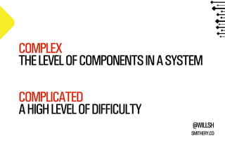 COMPLEX
THE LEVEL OF COMPONENTS IN A SYSTEM
COMPLICATED
A HIGH LEVEL OF DIFFICULTY
@WILLSH
SMITHERY.CO

 