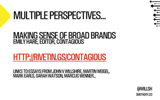 MULTIPLE PERSPECTIVES...
MAKING SENSE OF BROAD BRANDS
EMILY HARE, EDITOR, CONTAGIOUS

HTTP://RIVETIN.GS/CONTAGIOUS
LINKS T...