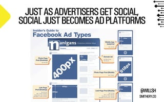JUST AS ADVERTISERS GET SOCIAL,
SOCIAL JUST BECOMES AD PLATFORMS

@WILLSH
SMITHERY.CO

 