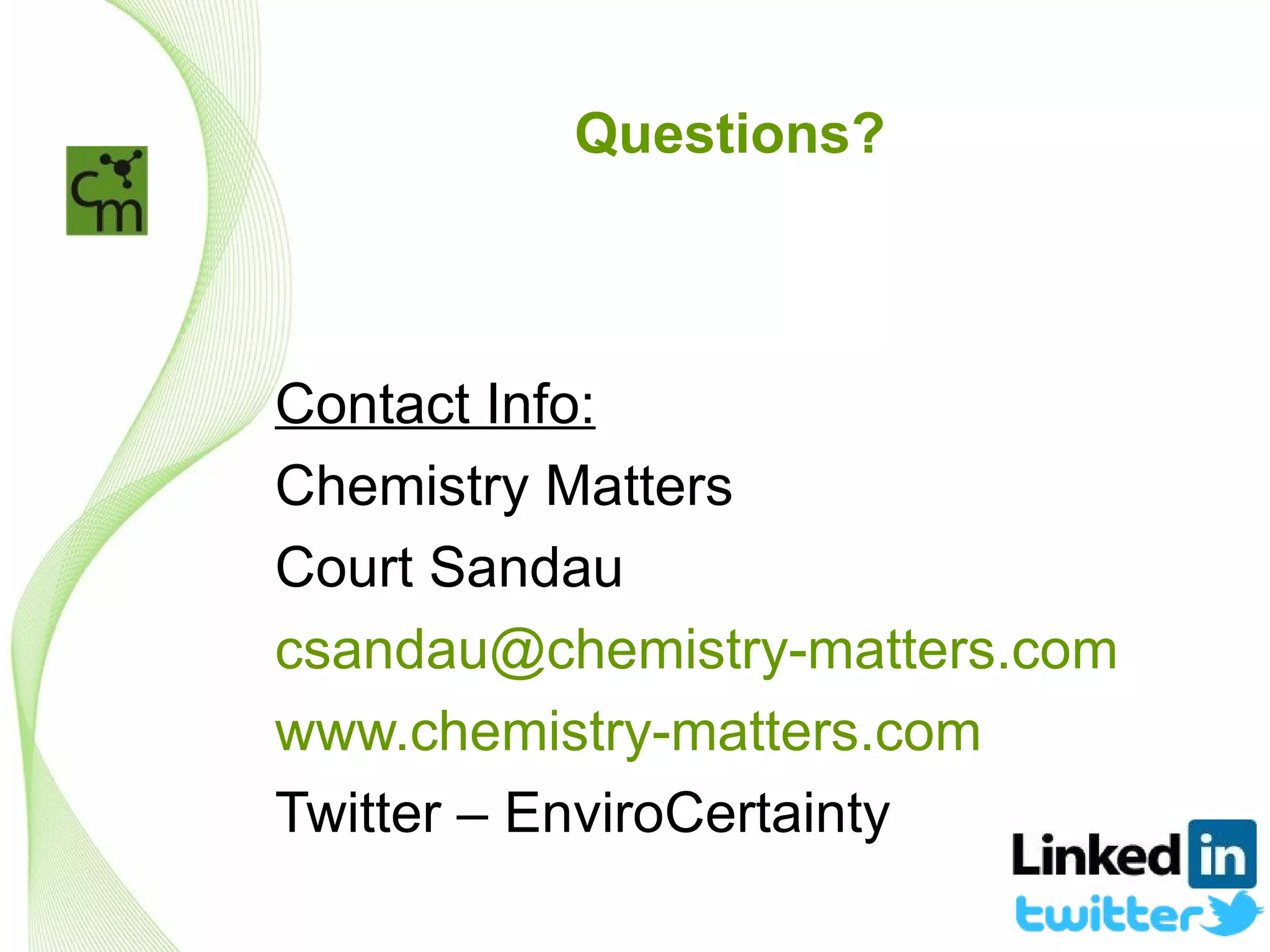 Questions?



Contact Info:
Chemistry Matters
Court Sandau
csandau@chemistry-matters.com
www.chemistry-matters.com
Twitter – EnviroCertainty
 