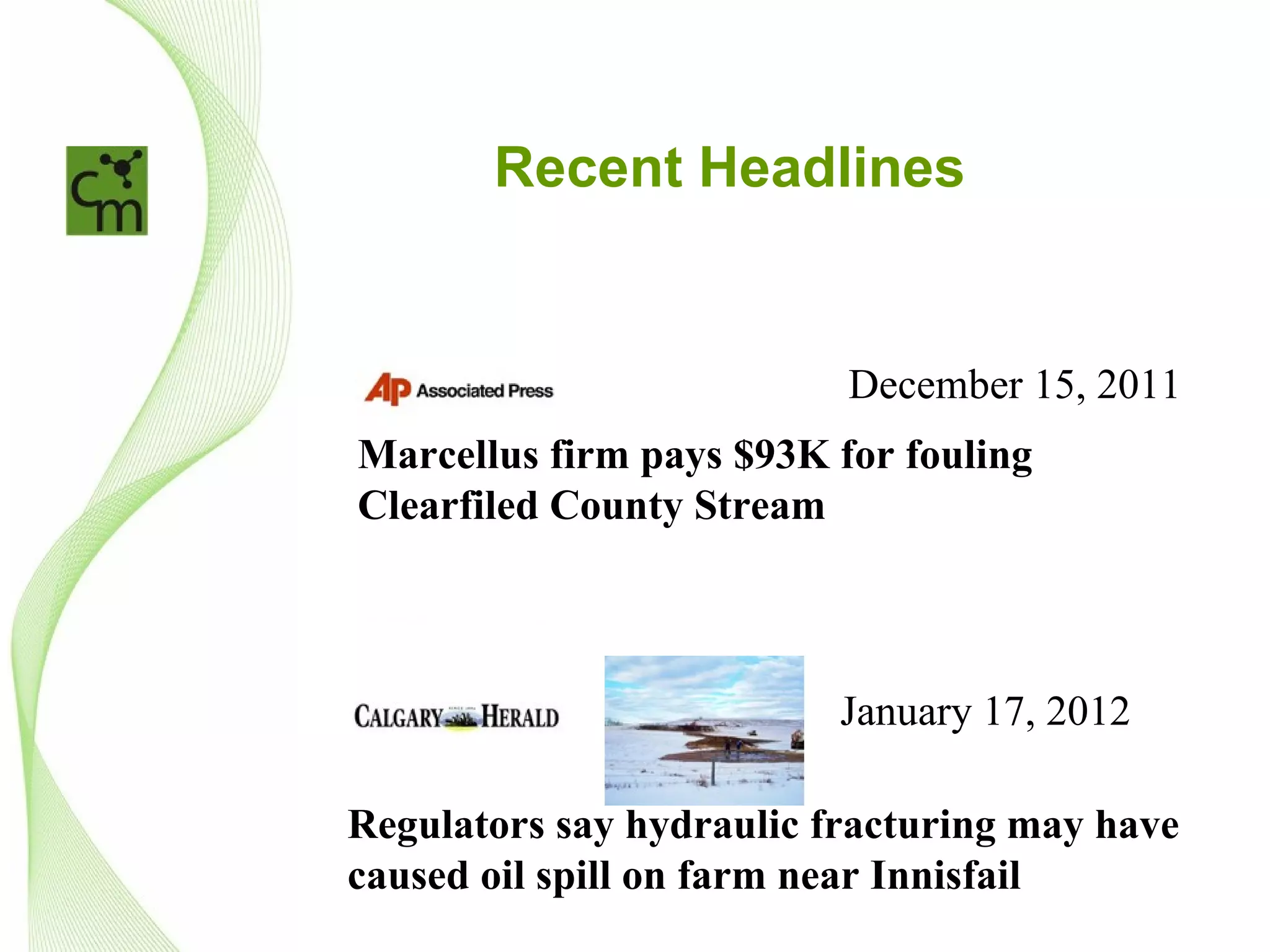 Recent Headlines


                          December 15, 2011
Marcellus firm pays $93K for fouling
Clearfiled County Stream



                          January 17, 2012

Regulators say hydraulic fracturing may have
caused oil spill on farm near Innisfail
 
