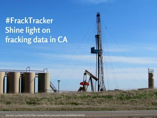 #FrackTracker
Shine light on
fracking data in CA
Source: Louise Pratt | http://www.flickr.com/photos/45359945@N04/
 