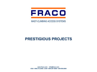 MAST-CLIMBING ACCESS SYSTEMS




PRESTIGIOUS PROJECTS




            www.fraco.com info@fraco.com
  USA 1-888-372-2648 / CAN 1-800-267-0094 / 450-658-0094
 
