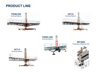 PRODUCT LINE

  FRSM-20K                                  ACT-8
  Working Platform                       Working Platform




                      FRSM-1500
                      Working Platform

                                                            MP-8000
                                                    Passenger & Material Hoist



       ACT-4
   Working Platform
 