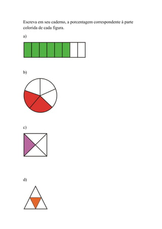 Escreva em seu caderno, a porcentagem correspondente à parte
colorida de cada figura.
a)




b)




c)




d)
 