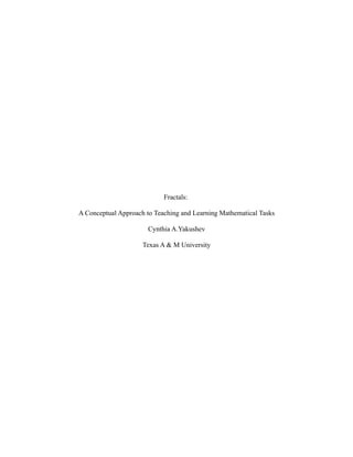 Fractals:

A Conceptual Approach to Teaching and Learning Mathematical Tasks

                       Cynthia A.Yakushev

                     Texas A & M University
 