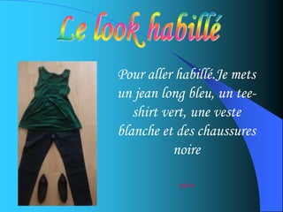 Pour aller habillé.Je mets
un jean long bleu, un tee-
shirt vert, une veste
blanche et des chaussures
noire
zaira
 