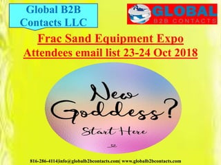816-286-4114|info@globalb2bcontacts.com| www.globalb2bcontacts.com
Frac Sand Equipment Expo
Attendees email list 23-24 Oct 2018
Global B2B
Contacts LLC
 