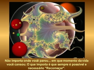 Não importa onde você parou... em que momento da vida  você cansou. O que importa é que sempre é possível e  necessário "Recomeçar".  