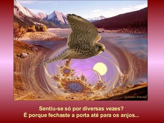 Sentiu-se só por diversas vezes?  É porque fechaste a porta até para os anjos...   